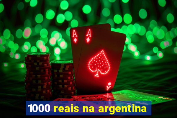 1000 reais na argentina